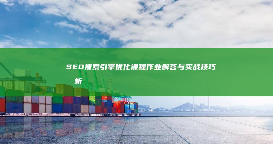 SEO搜索引擎优化课程作业解答与实战技巧剖析